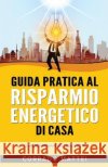 Guida pratica al risparmio energetico di casa: Come risparmiare sulle bollette Corrado Mattei 9798362909970 Independently Published