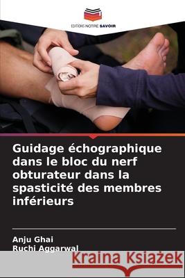Guidage échographique dans le bloc du nerf obturateur dans la spasticité des membres inférieurs Ghai, Anju, Aggarwal, Ruchi 9786203915624 Editions Notre Savoir - książka