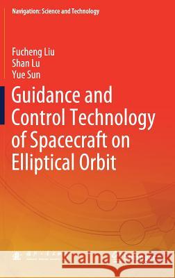 Guidance and Control Technology of Spacecraft on Elliptical Orbit Fucheng Liu Shan Lu Yue Sun 9789811079580 Springer - książka