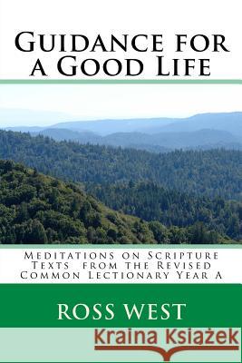 Guidance for a Good Life: Meditations on Scripture Texts from the Revised Common Lectionary Year a Ross West 9781539191599 Createspace Independent Publishing Platform - książka