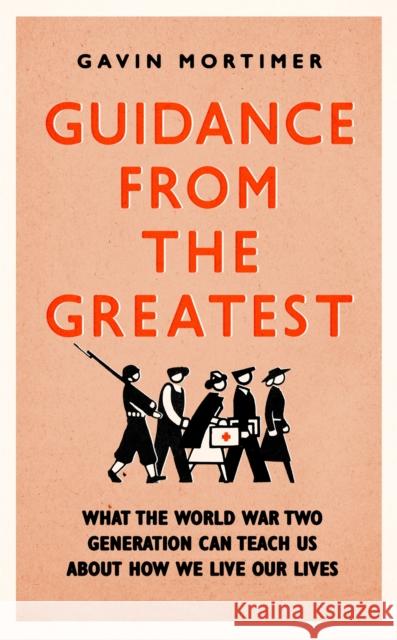 Guidance from the Greatest: What the World War Two generation can teach us about how we live our lives Gavin Mortimer 9781472135124 Little, Brown Book Group - książka