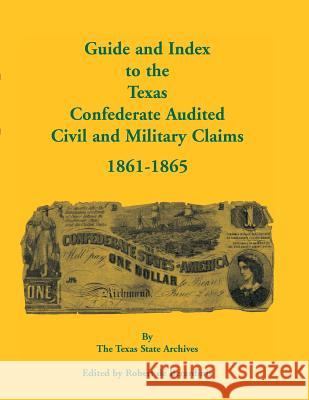 Guide and Index to the Texas Confederate Audited Civil and Military Claims, 1861-1865 Texas State Archives                     Robert D 9780788447662 Heritage Books - książka