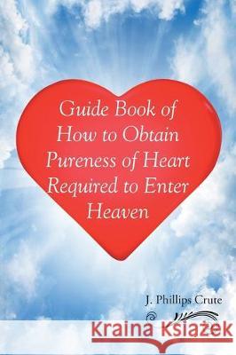 Guide Book of How to Obtain Pureness of Heart Required to Enter Heaven J Phillips Crute 9781646281954 Page Publishing, Inc. - książka