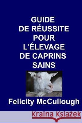Guide de Reussite pour L'elevage de Caprins Sains Felicity McCullough, Ileana Covarrubias 9781781650653 My Lap Shop Publishers - książka