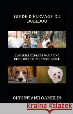 Guide d'Elevage du Bulldog: Conseils Experts pour une Reproduction Responsable Christiane Gamelin   9798397947114 Independently Published - książka