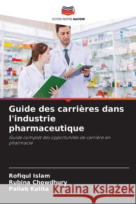 Guide des carrières dans l'industrie pharmaceutique Islam, Rofiqul, Chowdhury, Rubina, Kalita, Pallab 9786208494414 Editions Notre Savoir - książka