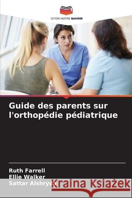 Guide des parents sur l'orthopédie pédiatrique Farrell, Ruth, Walker, Ellie, Alshryda, Sattar 9786208473563 Editions Notre Savoir - książka