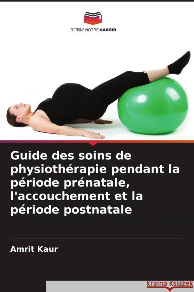 Guide des soins de physiothérapie pendant la période prénatale, l'accouchement et la période postnatale Kaur, Amrit 9786208249106 Editions Notre Savoir - książka