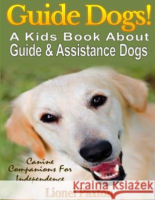 Guide Dogs! A Kids Book About Guide & Other Assistance Dogs: Fun Facts About Canine Companions For Independence, Learn About These Dog Heroes Includin Paxton, Lionel 9781505315752 Createspace - książka