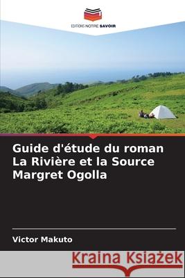 Guide d'étude du roman La Rivière et la Source Margret Ogolla Makuto, Victor 9786208723095 Editions Notre Savoir - książka