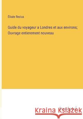 Guide du voyageur a Londres et aux environs; Ouvrage entierement nouveau Elisee Reclus   9783382706869 Anatiposi Verlag - książka