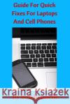 Guide For Quick Fixes For Laptops and Cell Phones Brunelle, Bob 9781530742189 Createspace Independent Publishing Platform