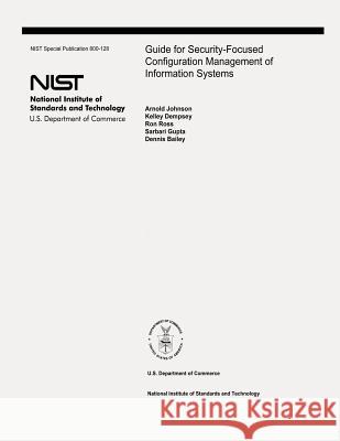 Guide for Security-Focused Configuration Management of Information Systems: The National Institute of Standards and Technology Special Publication 800 Arnold Johnson Kelley Dempsey Ron Ross 9781478180197 Createspace - książka