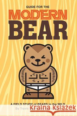 Guide for the Modern Bear: A Field Study of Bears in the Wild Travis Smith Chris Bale Leland Gebhardt 9780985187170 Modern Bear - książka