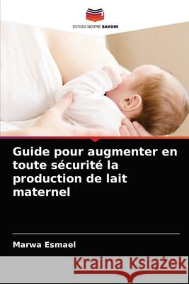 Guide pour augmenter en toute sécurité la production de lait maternel Esmael, Marwa 9786203351651 Editions Notre Savoir - książka
