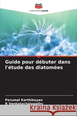 Guide pour d?buter dans l'?tude des diatom?es Perumal Karthikeyan R. Venkatachalapathy 9786209358722 Editions Notre Savoir - książka