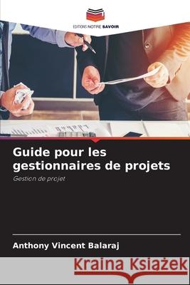 Guide pour les gestionnaires de projets Balaraj, Anthony Vincent 9786209611902 Editions Notre Savoir - książka