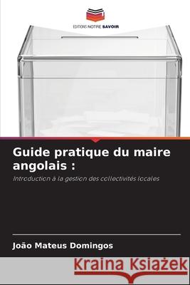 Guide pratique du maire angolais : Domingos, Joao Mateus 9786208925741 Editions Notre Savoir - książka