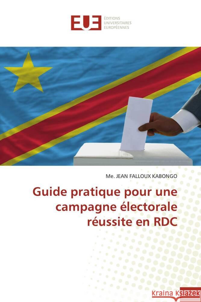 Guide pratique pour une campagne électorale réussite en RDC KABONGO, Me. JEAN FALLOUX 9786206696926 Éditions universitaires européennes - książka