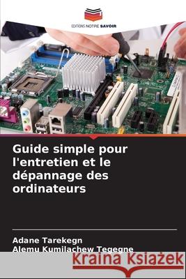 Guide simple pour l'entretien et le dépannage des ordinateurs Tarekegn, Adane, Kumilachew Tegegne, Alemu 9786209481277 Editions Notre Savoir - książka