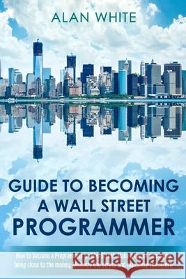 Guide to becoming a Wall Street Programmer: How to become a Programmer on Wall Street. Make a ton of money by being close to the money. Minimize the s Alan White 9781717319333 Createspace Independent Publishing Platform - książka