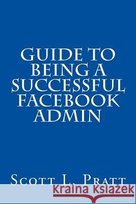 Guide to Being a Successful Facebook Admin Scott L. Pratt 9781497357273 Createspace - książka