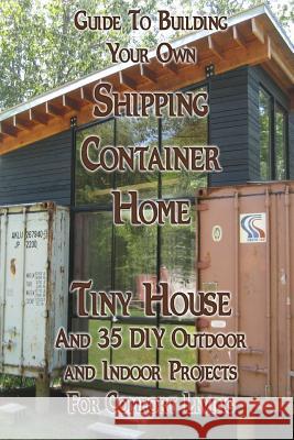 Guide To Building Your Own Shipping Container Home, Tiny house And 35 DIY Outdoor and Indoor Projects For Comfort Living: (How To Build a Small Home, Brown, Daniel 9781981390816 Createspace Independent Publishing Platform - książka