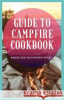 Guide to Campfire Cookbook Angelina Ruthford Ph D 9798363488269 Independently Published - książka