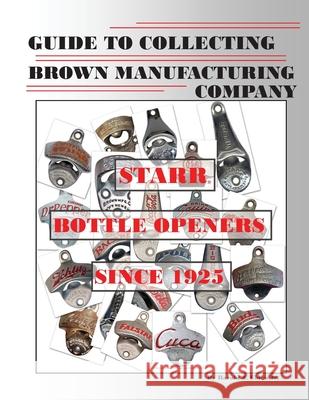 Guide to Collecting Brown Manufacturing Company STARR Bottle Openers Since 1925 Eblen Jr, Harold J. 9781481973663 Createspace - książka