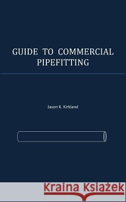 Guide to Commercial Pipefitting Jason K. Kirkland 9781542355674 Createspace Independent Publishing Platform - książka