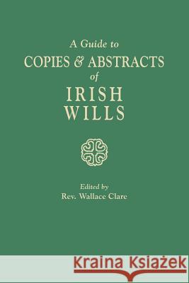 Guide to Copies & Abstracts of Irish Wills Wallace Clare 9780806305158 Clearfield - książka