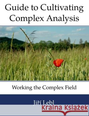 Guide to Cultivating Complex Analysis: Working the Complex Field Lebl, Jiri 9798685057921 Independently Published - książka