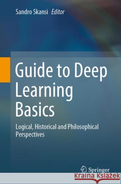 Guide to Deep Learning Basics: Logical, Historical and Philosophical Perspectives Skansi, Sandro 9783030375904 Springer - książka