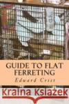 Guide to Flat Ferreting: Flat Ferreting Edward S. Cris 9781490386874 Createspace