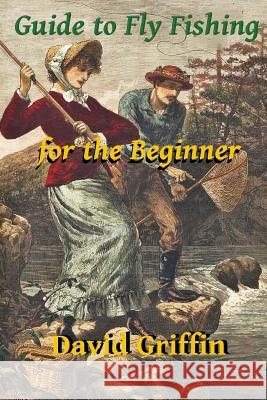 Guide To Fly Fishing: for the Beginner Griffin, David 9781493527199 Createspace - książka