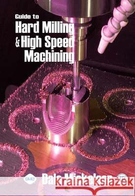 Guide to Hard Milling and High Speed Machining Dale Mickelson 9780831133191 Industrial Press - książka