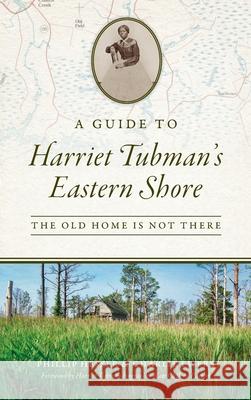 Guide to Harriet Tubman's Eastern Shore: The Old Home Is Not There Phillip Hesser Charlie Ewers Kate Clifford Larson 9781540249791 History PR - książka