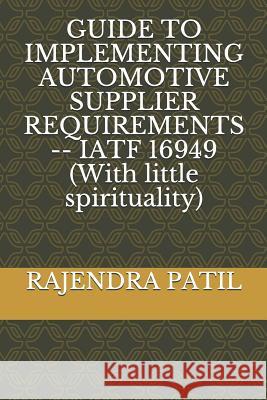 Guide to Implementing Automotive Supplier Requirements -- Iatf 16949 (with Little Spirituality) Rajendra Patil 9781092846295 Independently Published - książka