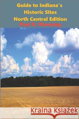 Guide to Indiana's Historic Sites - North Central Edition: Road Trips in North Central Indiana Paul R. Wonning 9781795516891 Independently Published - książka