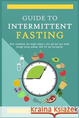 Guide To Intermittent Fasting: Reset metabolism, Lose Weight Without a Diet and Heal Your Health Through Fasting Methods 16:8, 5:2 And Eat-Stop-Eat! Linda D. Parker 9781688443334 Independently Published - książka