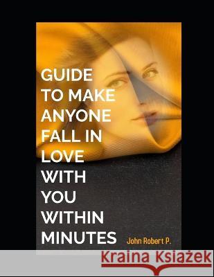 Guide to Make Anyone Fall in Love with You Within Minutes John Robert P 9798355017729 Independently Published - książka
