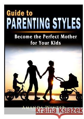 Guide to Parenting Styles: Become the Perfect Mother for Your Kids Amanda Winter 9780359412501 Abbott Properties - książka