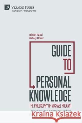 Guide to Personal Knowledge: The Philosophy of Michael Polanyi: Tacit Knowledge, Emergence and the Fiduciary Program D?niel Paksi Mih?ly H?der 9781648895647 Vernon Press - książka