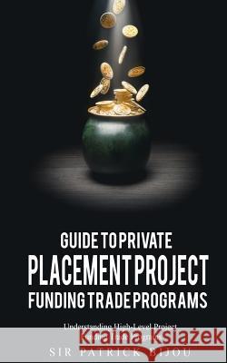 Guide to Private Placement Project Fundingtrade Programs: Understanding High-Level Project Funding Trade Programs Patrick Bijou 9781729421222 Independently Published - książka