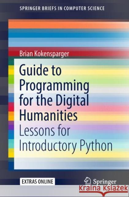 Guide to Programming for the Digital Humanities: Lessons for Introductory Python Kokensparger, Brian 9783319991146 Springer - książka