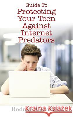 Guide to Protecting Your Teen Against Internet Predators Rodney Alexander 9781478733126 Outskirts Press - książka