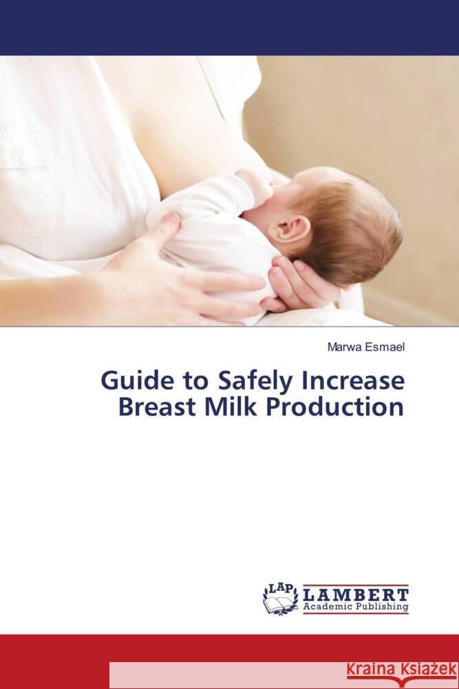 Guide to Safely Increase Breast Milk Production Esmael, Marwa 9786203307108 LAP Lambert Academic Publishing - książka