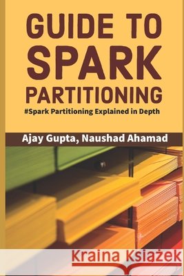 Guide to Spark Partitioning: Spark Partitioning Explained in Depth Ahamad, Naushad, Gupta, Ajay 9798697017098 Independently Published - książka
