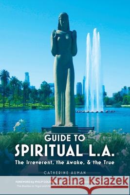 Guide to Spiritual L. A.: The Irreverent, the Awake, and the True: The Irreverent, the Awake, and the True Catherine Auman 9781945085093 Green Tara Press - książka