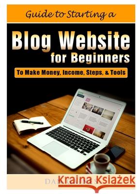 Guide to Starting a Blog Website for Beginners: To Make Money, Income, Steps, & Tools Dan Gaines   9780359890286 Abbott Properties - książka